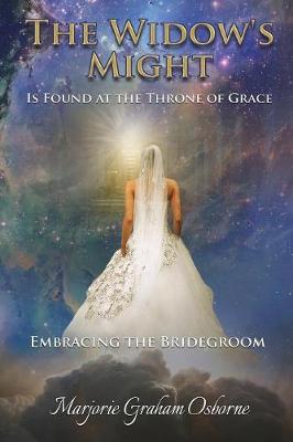 The Widow's Might: Is Found at the Throne of Grace Embracing the Bridegroom (Paperback)