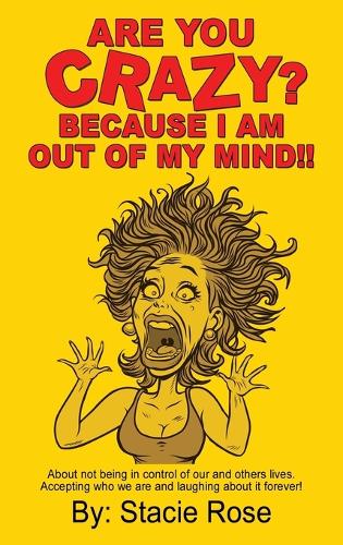Are You Crazy? Because I Am Out of My Mind!!: About Not Being in Control of Our and Others Lives. Accepting Who We Are and Laughing about It Forever! (Paperback)