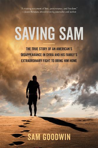 Saving Sam: The True Story of an American’s Disappearance in Syria and His Family’s Extraordinary Fight to Bring Him Home (Hardback)