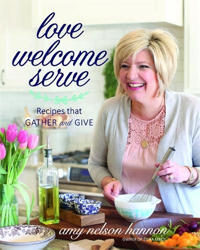 Love Welcome Serve: Recipes that Gather and Give (Hardback)