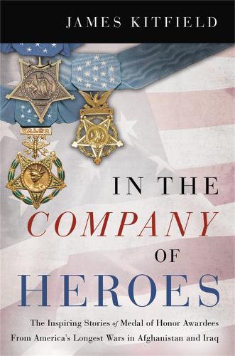 In the Company of Heroes: The Inspiring Stories of Medal of Honor Awardees from America's Longest Wars in Afghanistan and Iraq (Hardback)