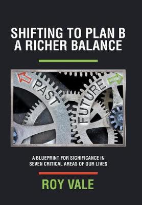 Shifting to Plan B a Richer Balance: A Blueprint for Significance in Seven Critical Areas of Our Lives (Hardback)