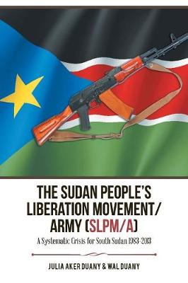 The Sudan People's Liberation Movement/Army (Slpm/A): A Systematic Crisis for South Sudan 1983-2013 (Paperback)