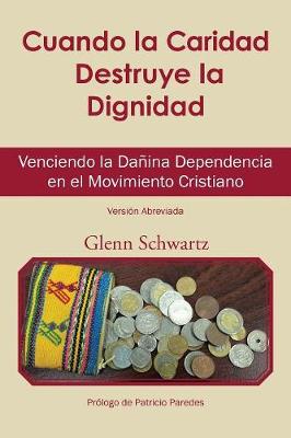 Cuando La Caridad Destruye La Dignidad: Venciendo La Da�ina Dependencia En El Movimiento Cristiano (Paperback)