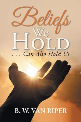 Beliefs We Hold: . . . Can Hold Us (Paperback)