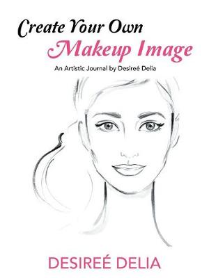 Create Your Own Makeup Image: An Artistic Journal by Desiree Delia (Paperback)
