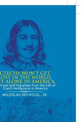 Czechs Won't Get Lost in the World, Let Alone in America: Portraits and Vignettes from the Life of Czech Immigrants in America (Paperback)