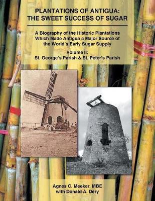 Plantations of Antigua: The Sweet Success of Sugar: A Biography of the Historic Plantations Which Made Antigua a Major Source of the World's Early Sugar Supply (Paperback)