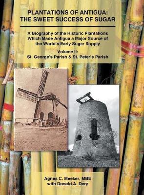 Plantations of Antigua: The Sweet Success of Sugar: A Biography of the Historic Plantations Which Made Antigua a Major Source of the World's Early Sugar Supply (Hardback)