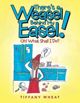 There's a Weasel Behind My Easel!: Oh! What Shall I Do? (Paperback)