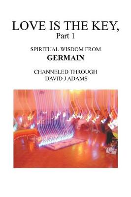 Love Is the Key, Part 1: Spiritual Wisdom from Germain Channeled Through David J Adams (Paperback)
