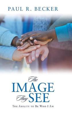 The Image They See: The Ability to Be Who I Am (Hardback)