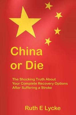 China or Die: The Shocking Truth About Your Complete Recovery Options After Suffering a Stroke (Paperback)