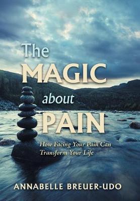 The Magic About Pain: How Facing Your Pain Can Transform Your Life (Hardback)