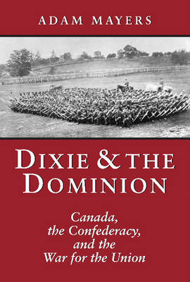 Dixie and the Dominion: Canada, the Confederacy, and the War for the Union (Hardback)