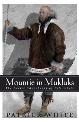 Mountie in MukLuks: The Arctic Adventures of Bill White (Hardback)
