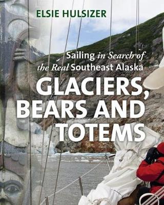 Glaciers, Bears & Totems: Sailing in Search of the Real Southeast Alaska (Hardback)