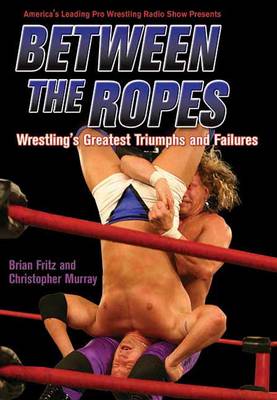 Between The Ropes: Wrestling's Greatest Triumphs and Failures (Paperback)
