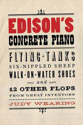 Edison's Concrete Piano: Flying Tanks, Six-Nippled Sheep, Walk-on-Water Shoes, and 12 Other Flops from Great Inventors (Paperback)