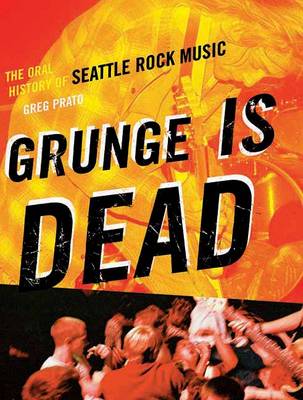 Grunge Is Dead: The Oral History of Seattle Rock Music (Paperback)