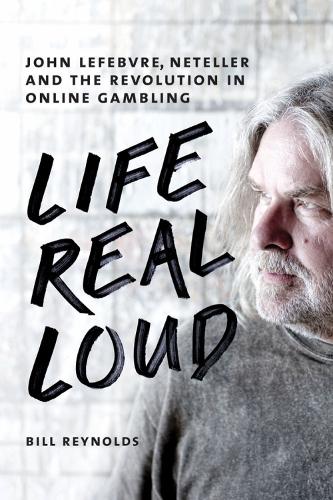 Life Real Loud: John Lefebvre, Neteller and the Revolution in Online Gaming (Hardback)