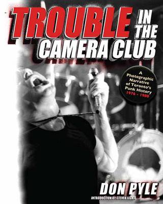 Trouble In The Camera Club: A Photographic Narrative of Toronto's Punk History 1976-1980 (Paperback)