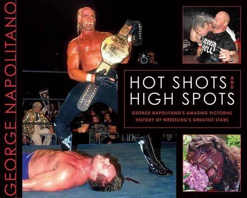 Hot Shots And High Spots: Geogre Napolitano's Amazing Pictorial History of Wrestling's Greatest Stars (Paperback)