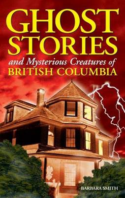 Ghost Stories and Mysterious Creatures of British Columbia (Paperback)