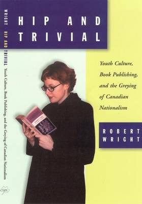 Hip and Trivial: Youth Culture, Book Publishing, and the Greying of Canadian Nationalism (Paperback)