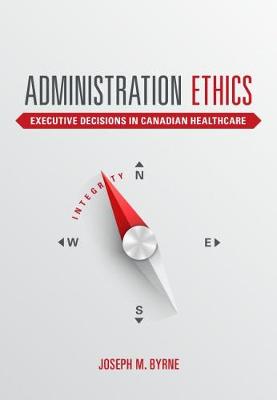 Administration Ethics: Executive Decisions in Canadian Healthcare (Paperback)