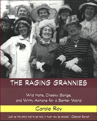 The Raging Grannies: Wild Hats, Cheeky Songs, and Witty Actions for a Better World (Paperback)
