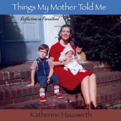 Things My Mother Told Me: Reflections on Parenthood (Paperback)