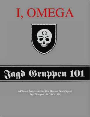 I, Omega - a Clinical Insight into the West German Death Squad: Jagd Gruppen 101 (1945 - 1986) (Paperback)