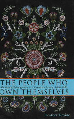 The People Who Own Themselves: Aboriginal Ethnogenesis in a Canadian Family, 1660-1900 (Hardback)
