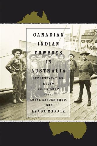 Canadian Indian Cowboys in Australia: Representation, Rodeo, and the RCMP at the Royal Easter Show, 1939 (Paperback)