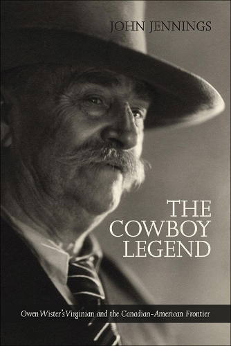 The Cowboy Legend: Owen Wister's Virginian and the Canadian-American Ranching Frontier (Paperback)