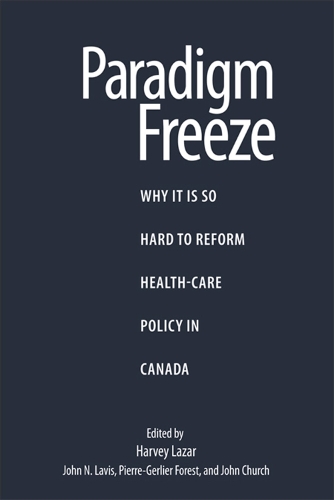 Paradigm Freeze: Why It Is So Hard to Reform Health Care in Canada - Queen's Policy Studies Series (Paperback)