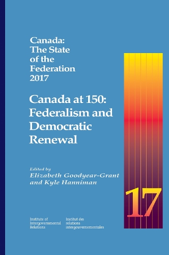Canada: The State of the Federation 2017: Canada at 150: Federalism and Democratic Renewal - Queen's Policy Studies Series (Paperback)