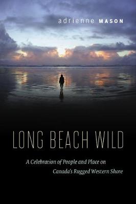 Long Beach Wild: A Celebration of People and Place on Canada's Rugged Western Shore (Paperback)