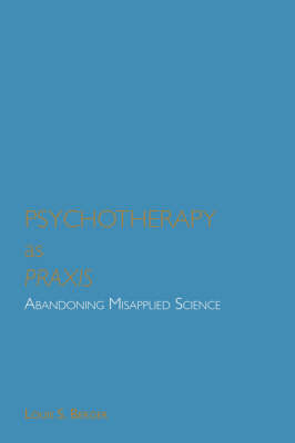 Psychotherapy as Praxis: Abandoning Misapplied Science (Paperback)