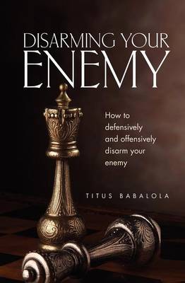 Disarming Your Enemy: How to Defensively and Offensively Disarm Your Enemy (Paperback)