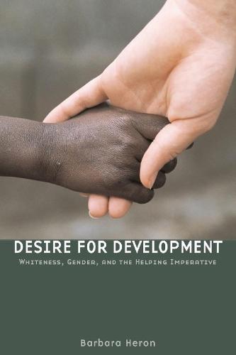 Desire for Development: Whiteness, Gender, and the Helping Imperative (Paperback)