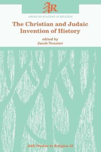 The Christian and Judaic Invention of History - AAR Studies in Religion 55 (Paperback)