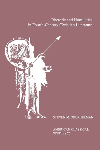 Rhetoric and Homiletics in Fourth-Century Christian Literature: Prose Rhythm, Oratorical Style, and Preaching in the Works Of Ambrose, Jerome, and Augustine - Society for Classical Studies American Classical Studies (Paperback)