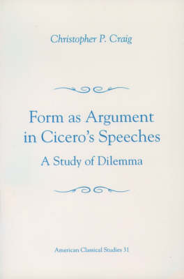 Form As Argument in Cicero's Speeches: A Study of Dilemma - Society for Classical Studies American Classical Studies (Paperback)