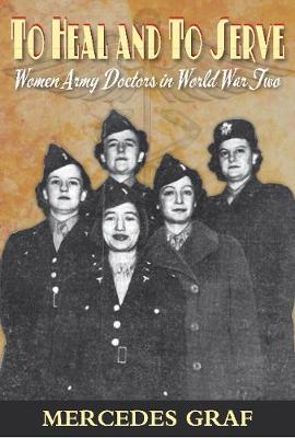 To Heal and To Serve: Women Army Doctors in World War Two (Paperback)
