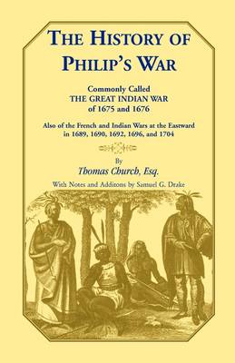 The History of Philip's War, Commonly Called the Great Indian War of 1675 and 1676. Also of the French and Indian Wars at the Eastward in 1689, 1690, 1692, 1696, and 1704 - Heritage Classic (Paperback)