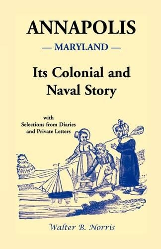 Annapolis: Its Colonial and Naval Story, with Selections from Diaries and Private Letters (Paperback)