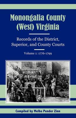 Monongalia County, (West) Virginia: Records of the District, Superior, and County Courts, Volume 1: 1776-1799 (Paperback)