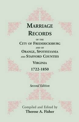 Marriage Records of the City of Fredericksburg, and of Orange, Spotsylvania, and Stafford Counties, Virginia, 1722-1850 (Paperback)